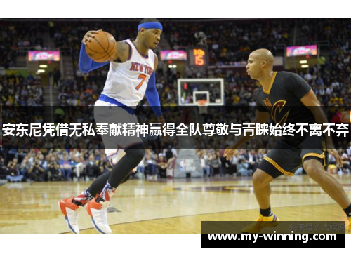 安东尼凭借无私奉献精神赢得全队尊敬与青睐始终不离不弃