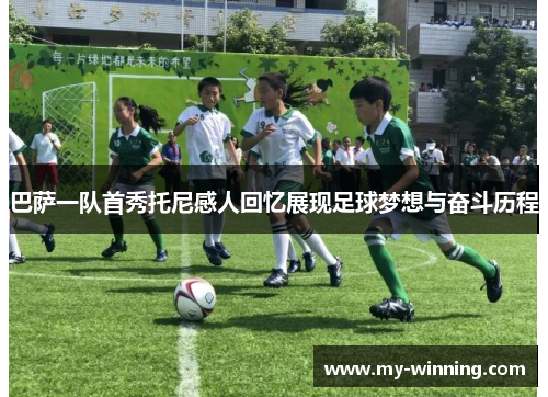 巴萨一队首秀托尼感人回忆展现足球梦想与奋斗历程