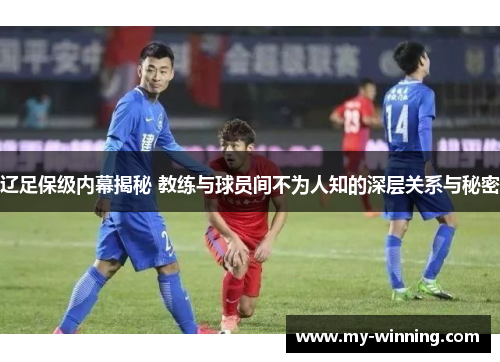 辽足保级内幕揭秘 教练与球员间不为人知的深层关系与秘密