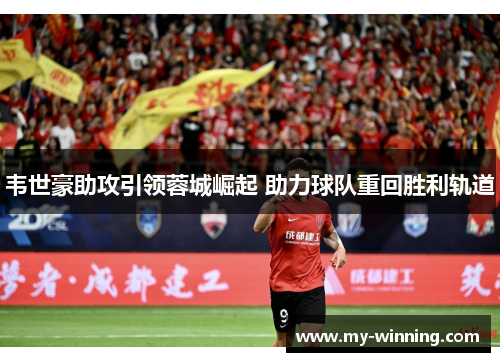 韦世豪助攻引领蓉城崛起 助力球队重回胜利轨道