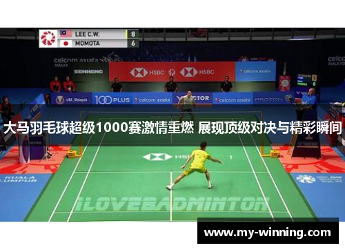 大马羽毛球超级1000赛激情重燃 展现顶级对决与精彩瞬间