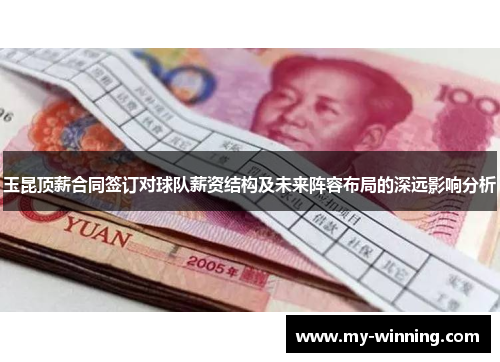 玉昆顶薪合同签订对球队薪资结构及未来阵容布局的深远影响分析