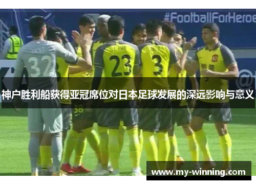 神户胜利船获得亚冠席位对日本足球发展的深远影响与意义